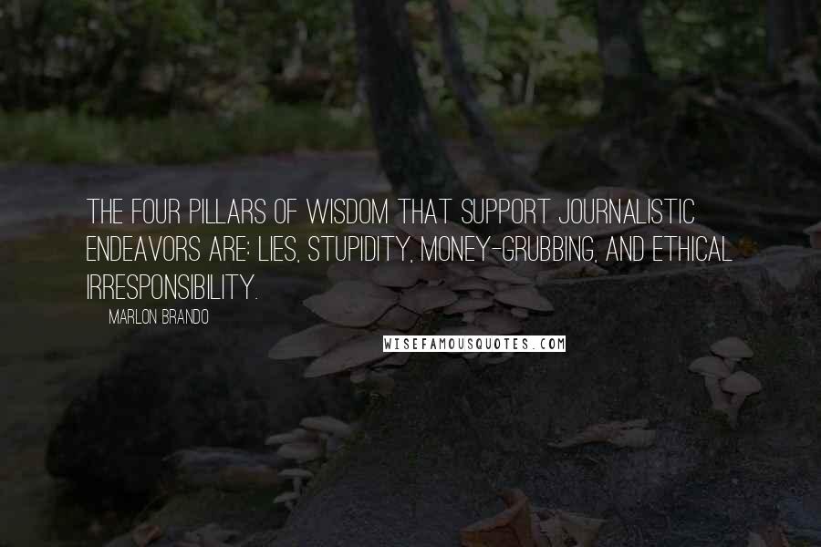 Marlon Brando Quotes: The four pillars of wisdom that support journalistic endeavors are: lies, stupidity, money-grubbing, and ethical irresponsibility.