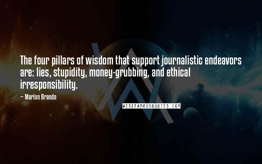 Marlon Brando Quotes: The four pillars of wisdom that support journalistic endeavors are: lies, stupidity, money-grubbing, and ethical irresponsibility.