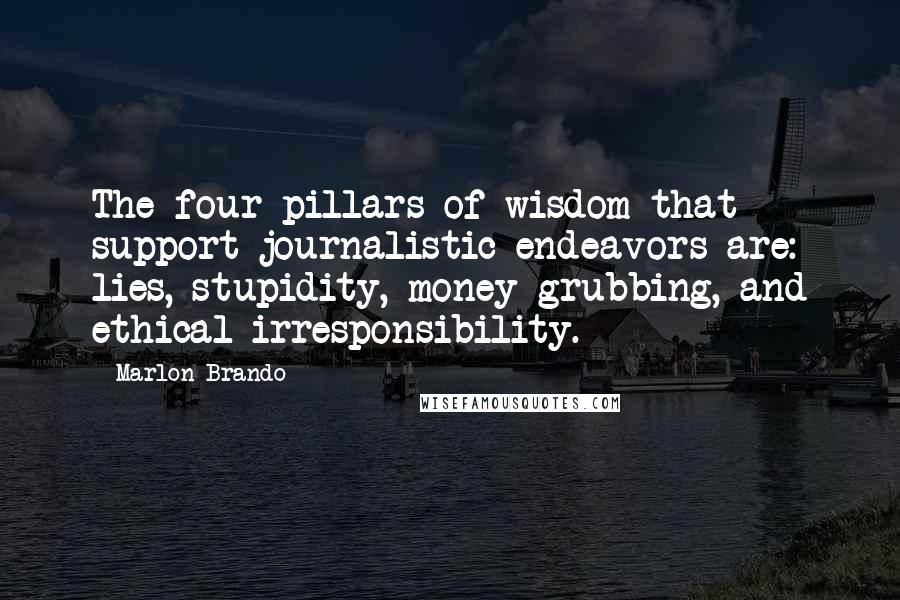 Marlon Brando Quotes: The four pillars of wisdom that support journalistic endeavors are: lies, stupidity, money-grubbing, and ethical irresponsibility.