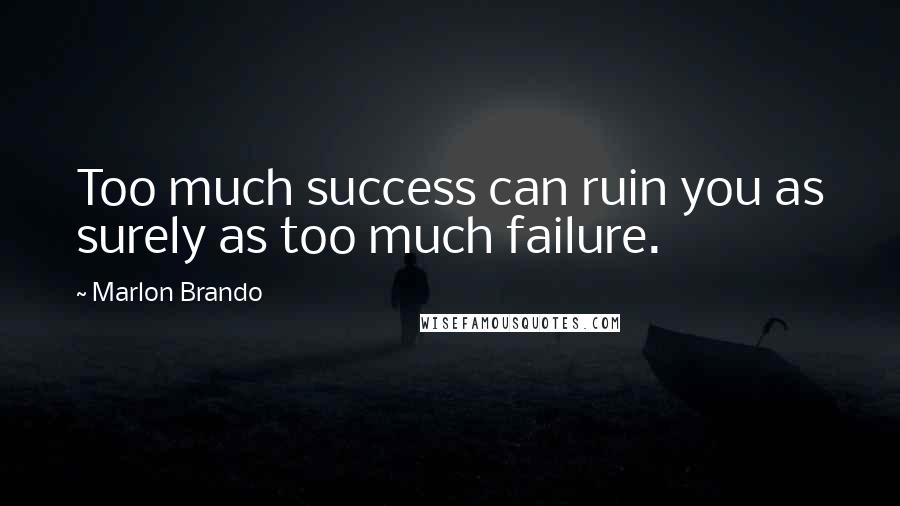 Marlon Brando Quotes: Too much success can ruin you as surely as too much failure.