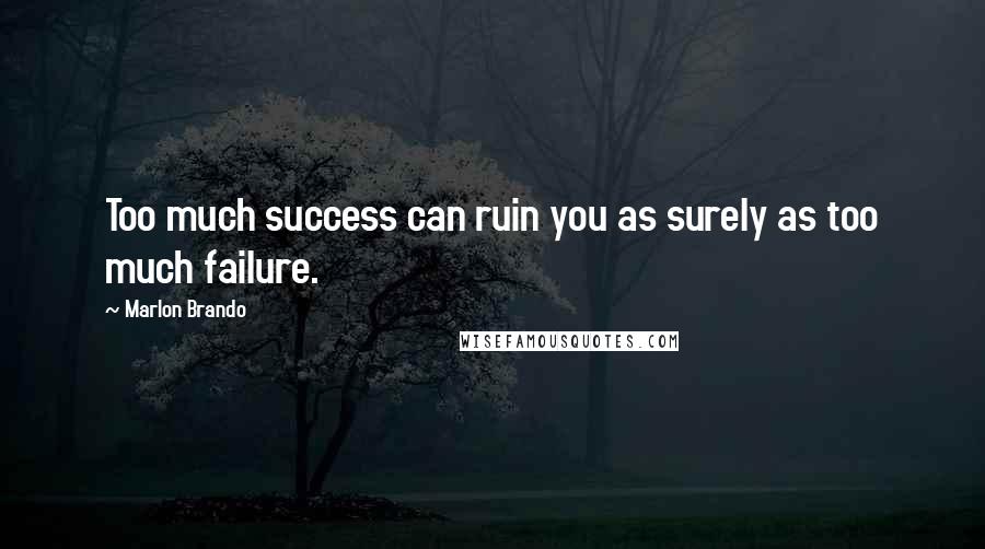 Marlon Brando Quotes: Too much success can ruin you as surely as too much failure.
