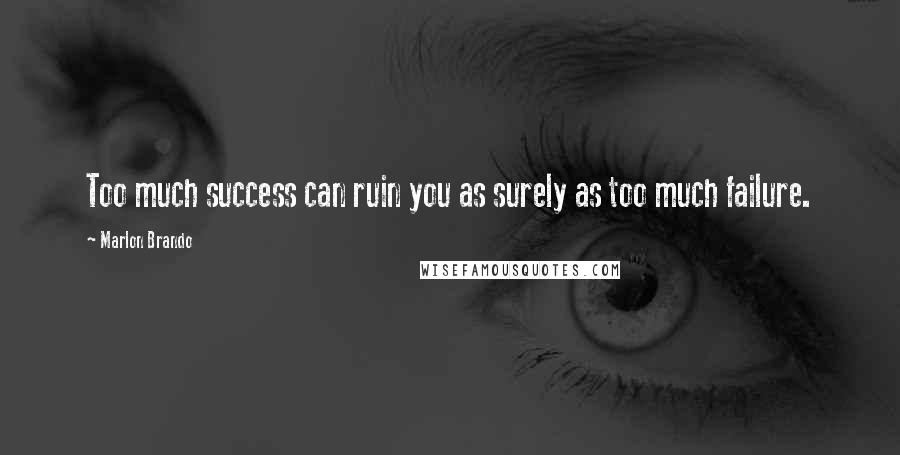 Marlon Brando Quotes: Too much success can ruin you as surely as too much failure.