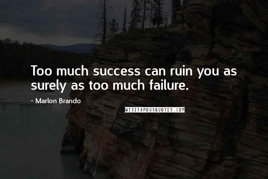 Marlon Brando Quotes: Too much success can ruin you as surely as too much failure.