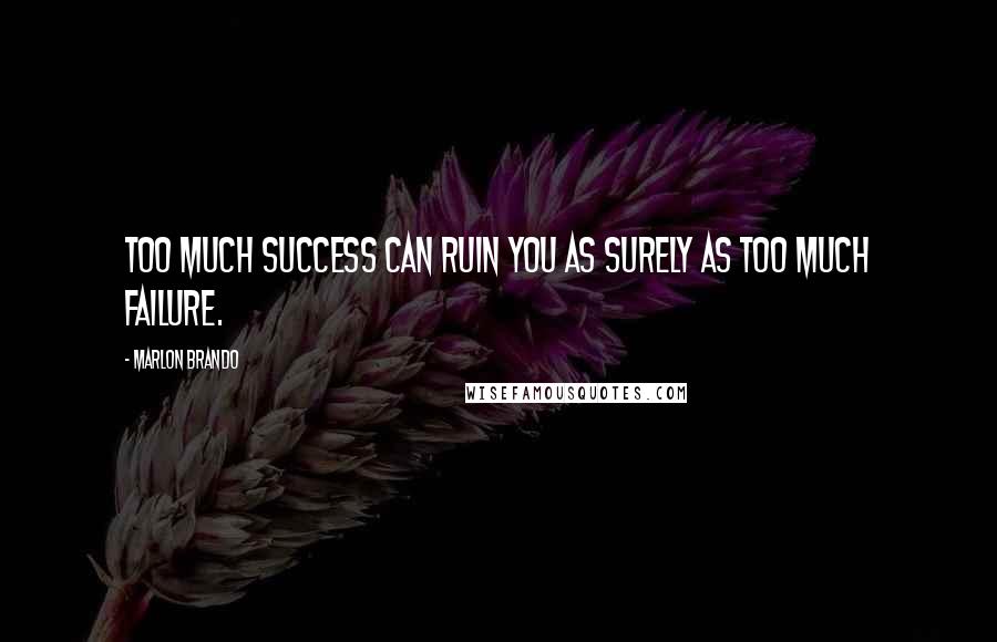 Marlon Brando Quotes: Too much success can ruin you as surely as too much failure.