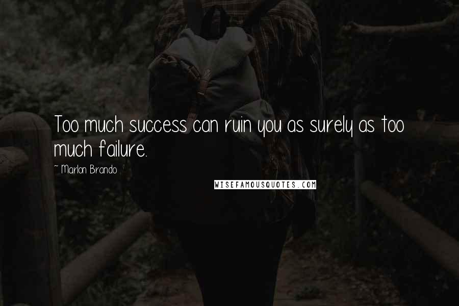 Marlon Brando Quotes: Too much success can ruin you as surely as too much failure.