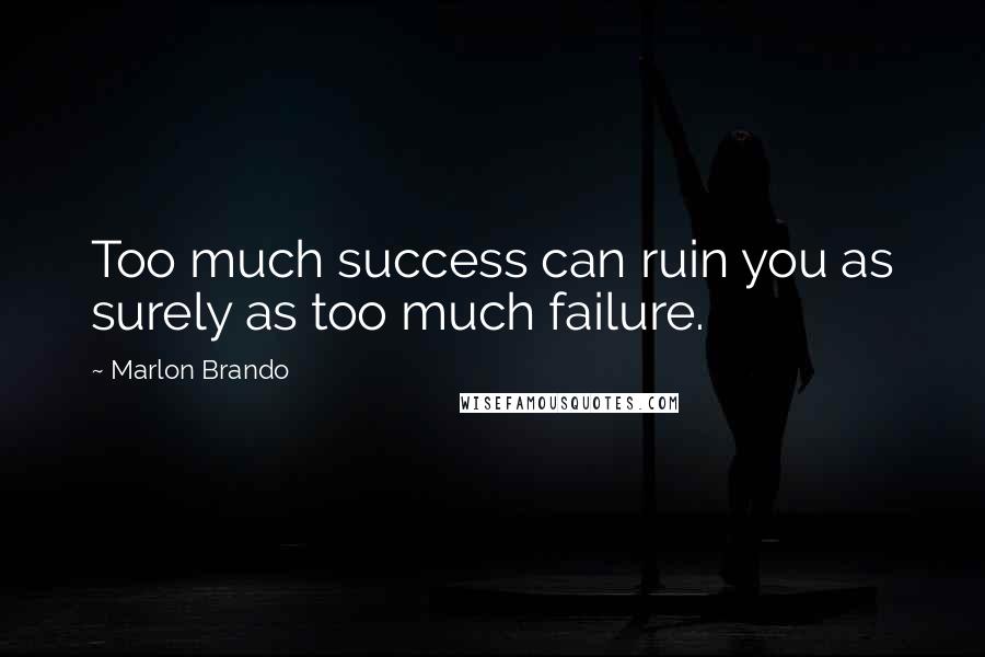 Marlon Brando Quotes: Too much success can ruin you as surely as too much failure.