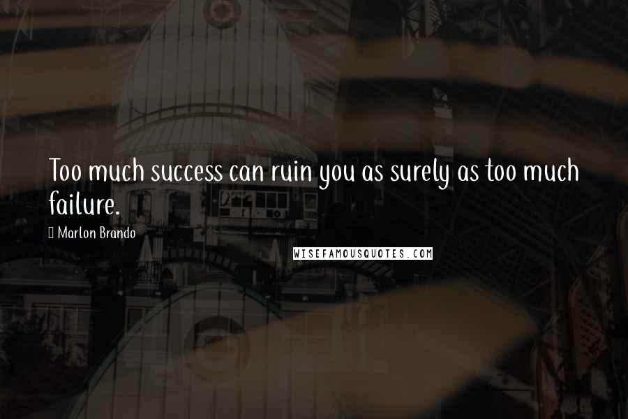 Marlon Brando Quotes: Too much success can ruin you as surely as too much failure.