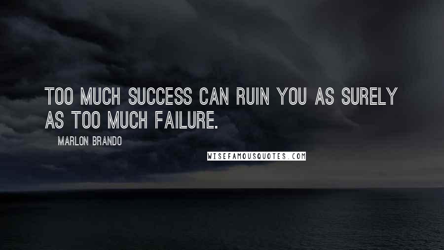 Marlon Brando Quotes: Too much success can ruin you as surely as too much failure.