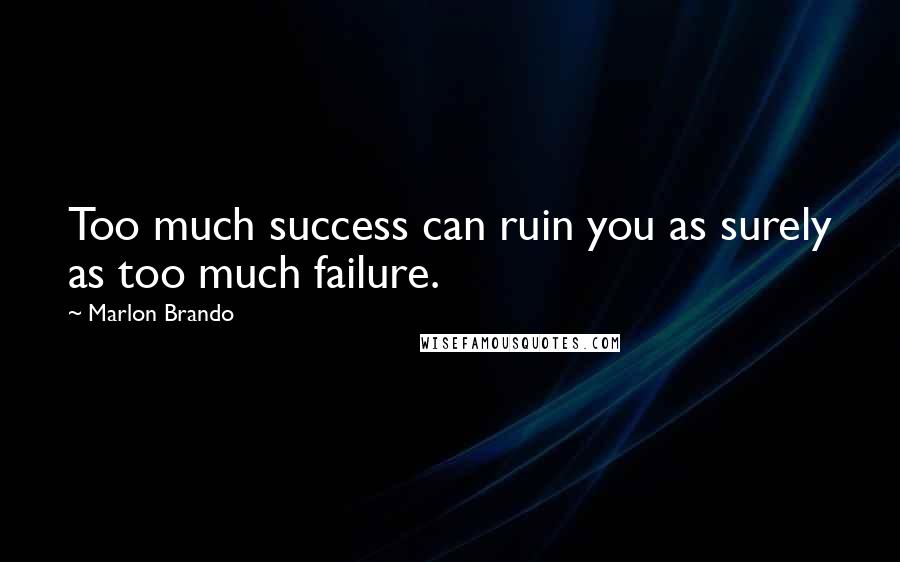 Marlon Brando Quotes: Too much success can ruin you as surely as too much failure.