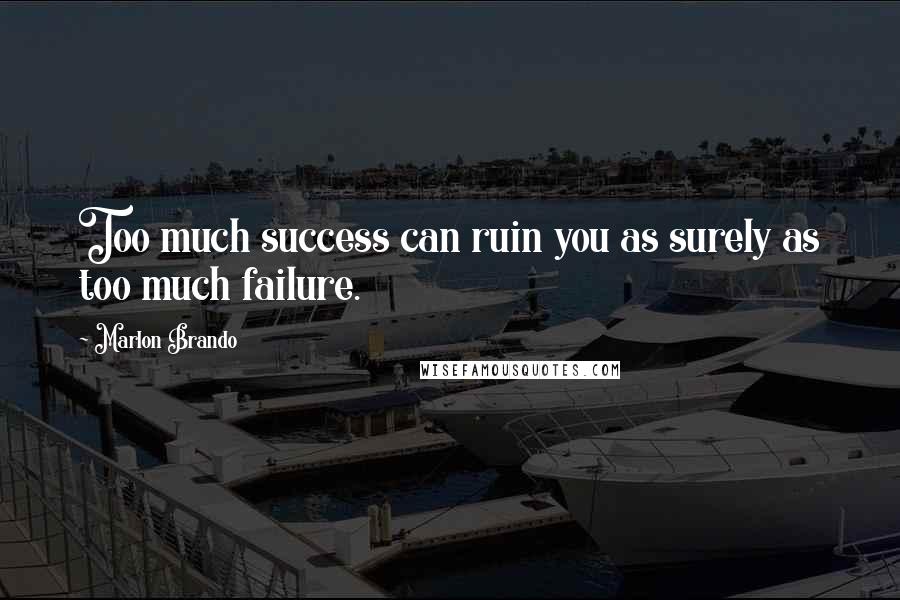 Marlon Brando Quotes: Too much success can ruin you as surely as too much failure.