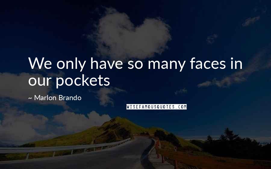 Marlon Brando Quotes: We only have so many faces in our pockets