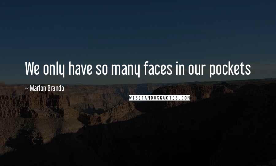 Marlon Brando Quotes: We only have so many faces in our pockets