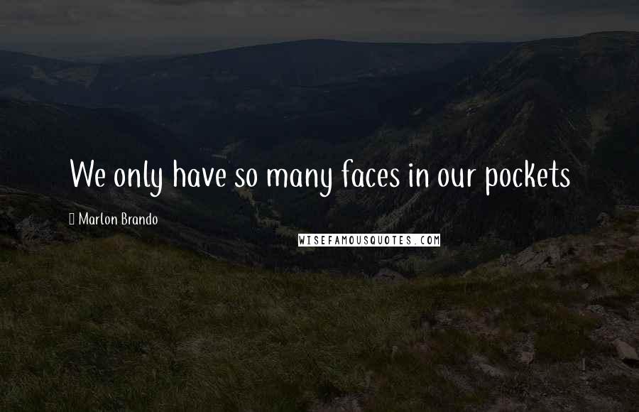 Marlon Brando Quotes: We only have so many faces in our pockets