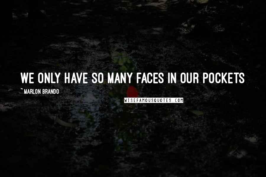 Marlon Brando Quotes: We only have so many faces in our pockets