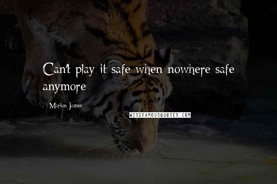 Marlon James Quotes: Can't play it safe when nowhere safe anymore