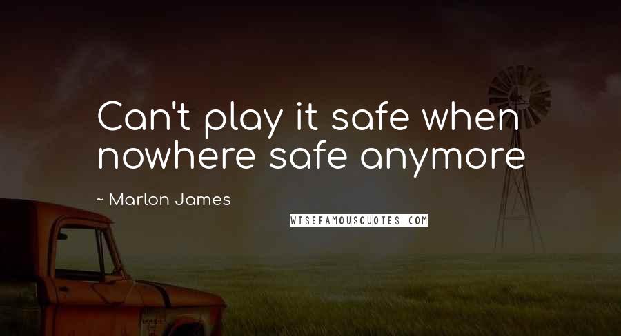 Marlon James Quotes: Can't play it safe when nowhere safe anymore