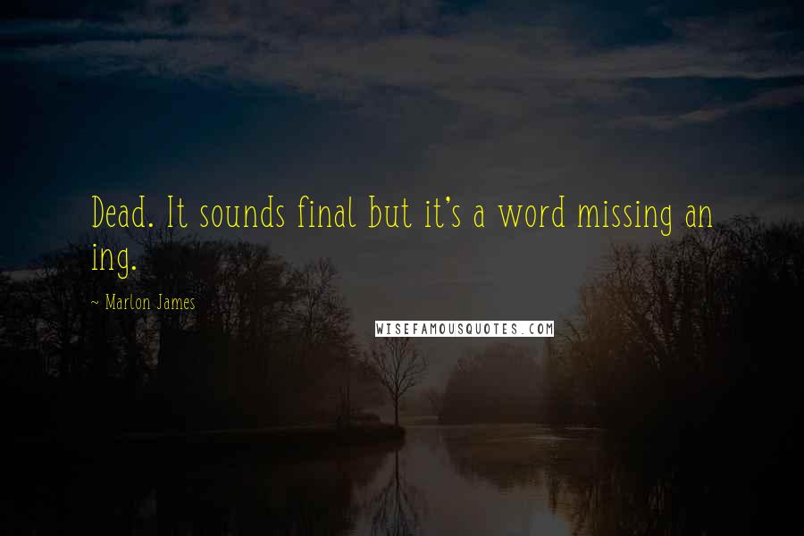 Marlon James Quotes: Dead. It sounds final but it's a word missing an ing.