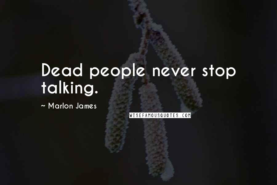 Marlon James Quotes: Dead people never stop talking.