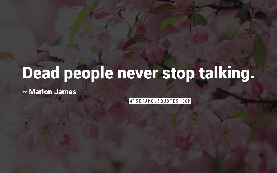 Marlon James Quotes: Dead people never stop talking.