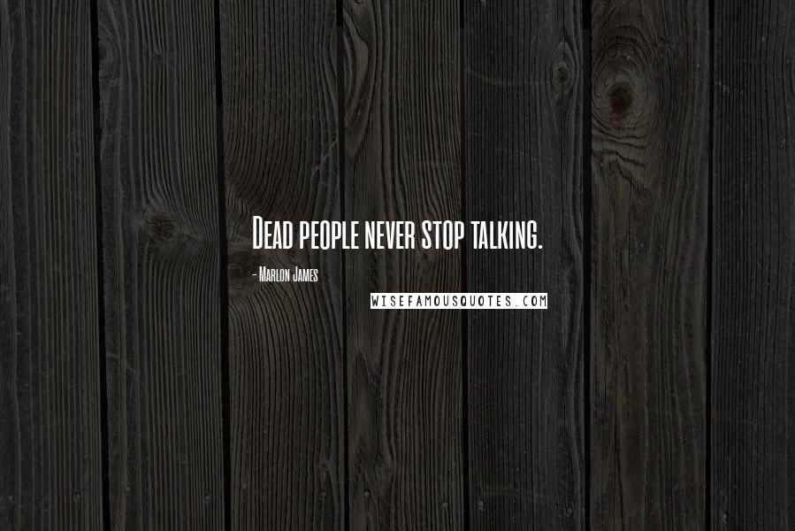 Marlon James Quotes: Dead people never stop talking.