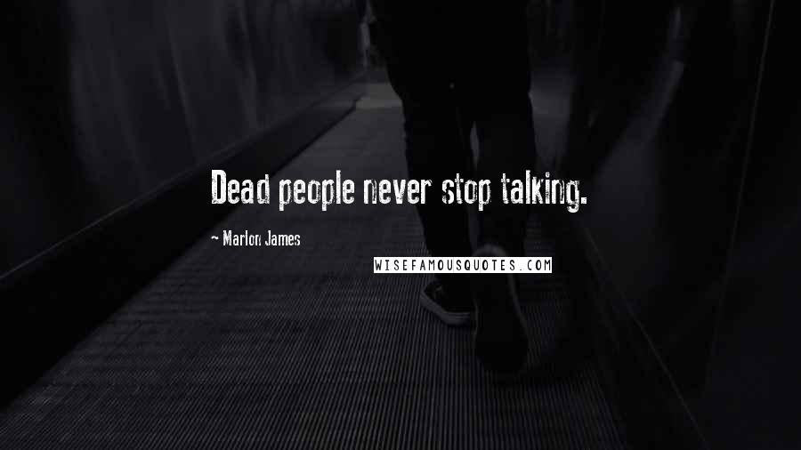 Marlon James Quotes: Dead people never stop talking.