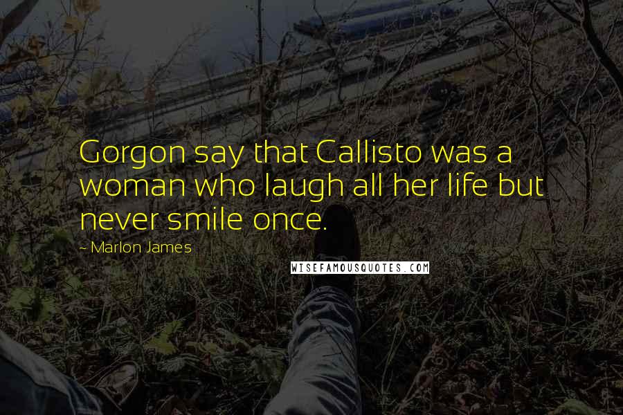 Marlon James Quotes: Gorgon say that Callisto was a woman who laugh all her life but never smile once.