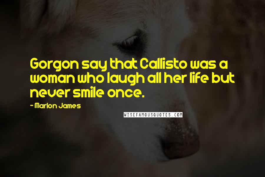 Marlon James Quotes: Gorgon say that Callisto was a woman who laugh all her life but never smile once.