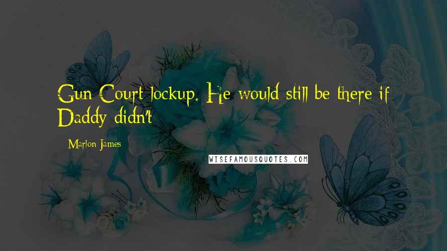 Marlon James Quotes: Gun Court lockup. He would still be there if Daddy didn't