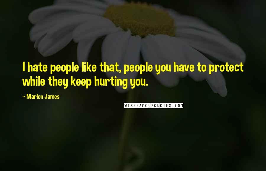 Marlon James Quotes: I hate people like that, people you have to protect while they keep hurting you.