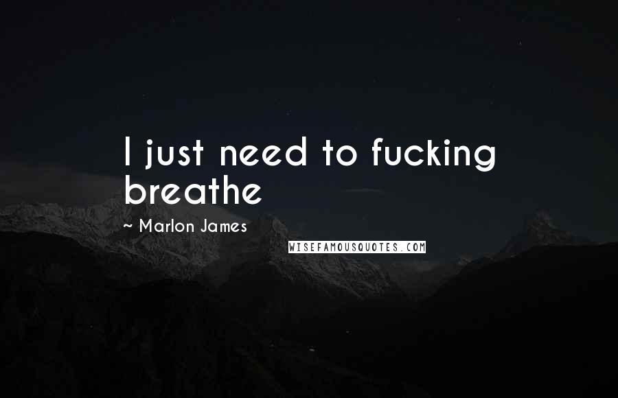 Marlon James Quotes: I just need to fucking breathe
