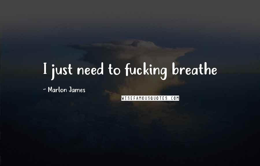 Marlon James Quotes: I just need to fucking breathe