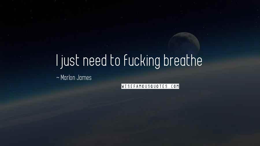 Marlon James Quotes: I just need to fucking breathe