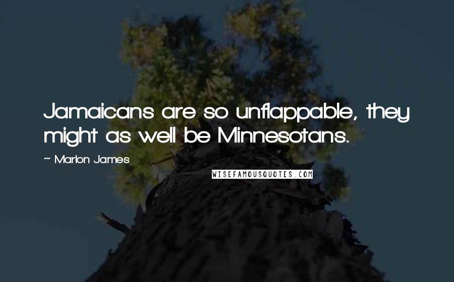 Marlon James Quotes: Jamaicans are so unflappable, they might as well be Minnesotans.