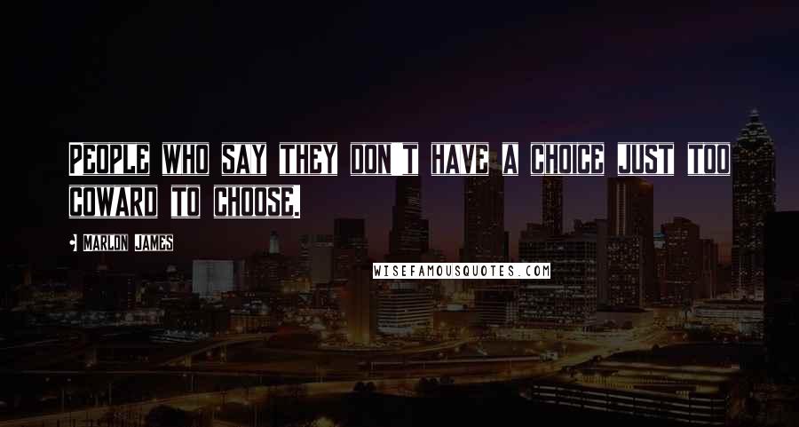 Marlon James Quotes: People who say they don't have a choice just too coward to choose.