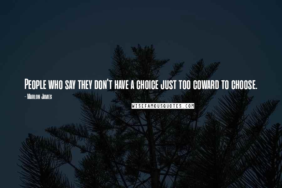 Marlon James Quotes: People who say they don't have a choice just too coward to choose.