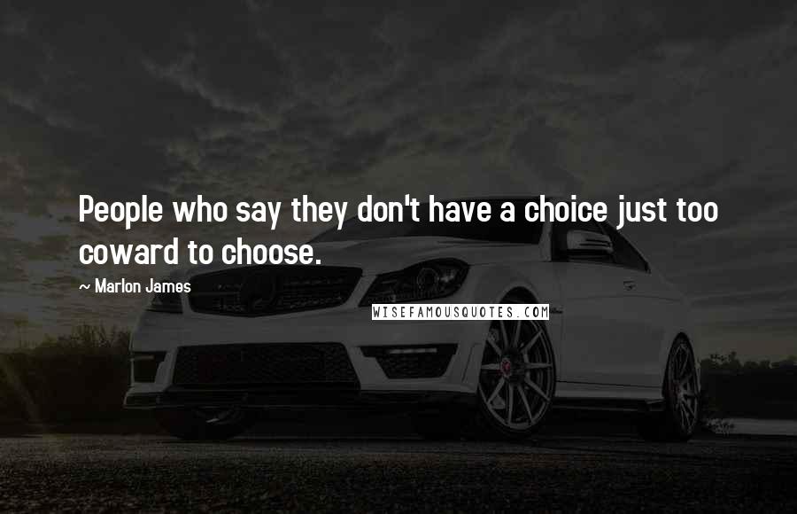 Marlon James Quotes: People who say they don't have a choice just too coward to choose.