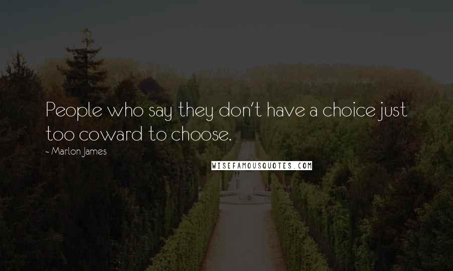 Marlon James Quotes: People who say they don't have a choice just too coward to choose.