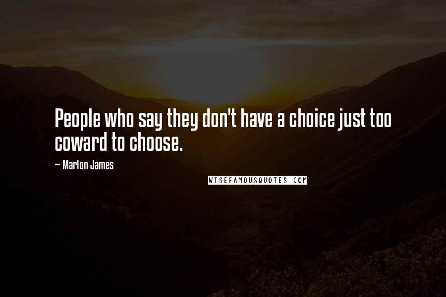 Marlon James Quotes: People who say they don't have a choice just too coward to choose.