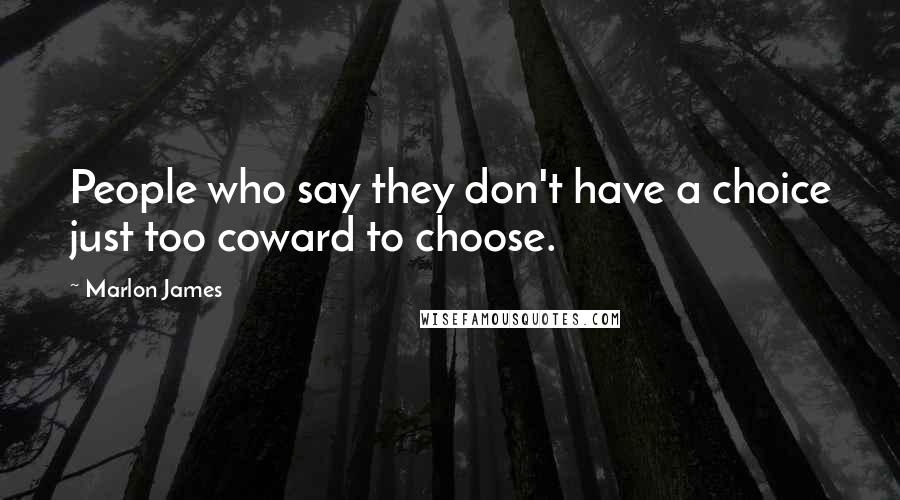 Marlon James Quotes: People who say they don't have a choice just too coward to choose.