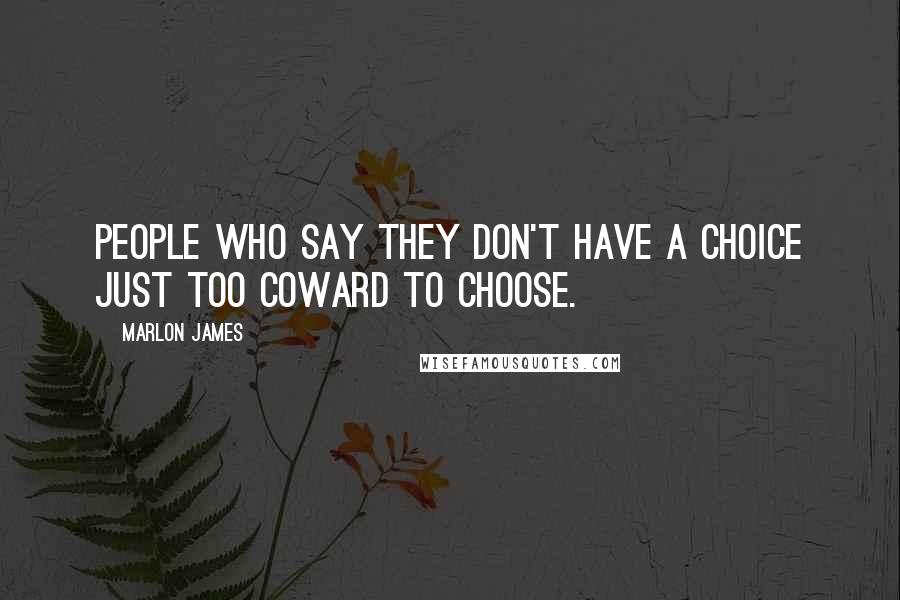 Marlon James Quotes: People who say they don't have a choice just too coward to choose.