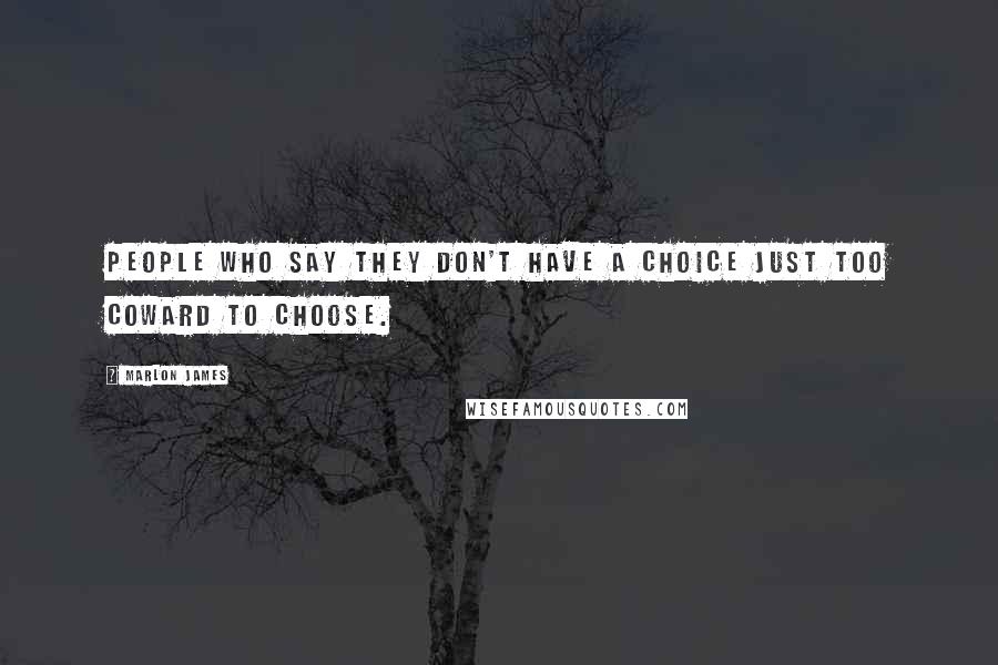 Marlon James Quotes: People who say they don't have a choice just too coward to choose.