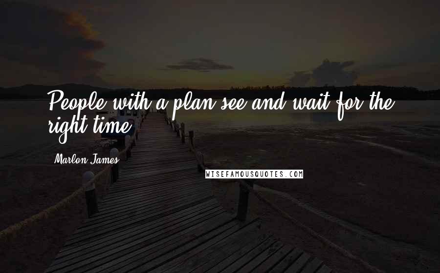 Marlon James Quotes: People with a plan see and wait for the right time.