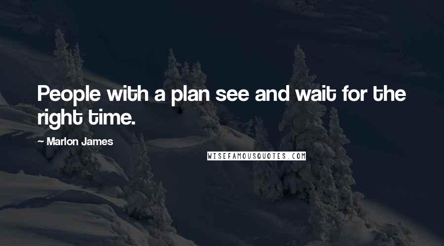 Marlon James Quotes: People with a plan see and wait for the right time.