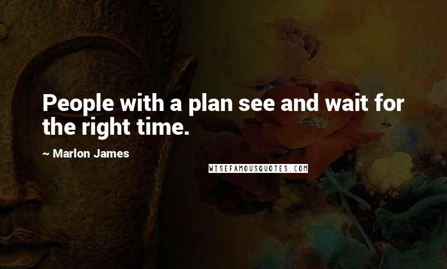 Marlon James Quotes: People with a plan see and wait for the right time.