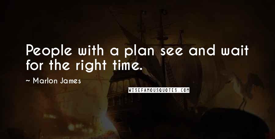 Marlon James Quotes: People with a plan see and wait for the right time.