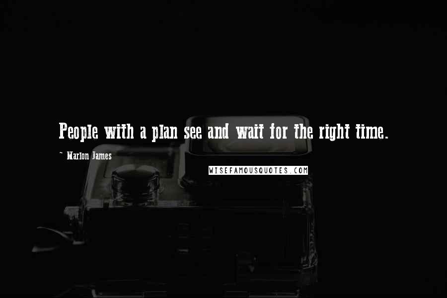 Marlon James Quotes: People with a plan see and wait for the right time.