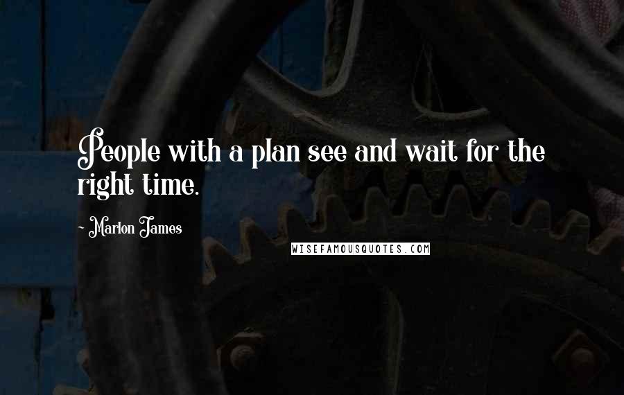 Marlon James Quotes: People with a plan see and wait for the right time.