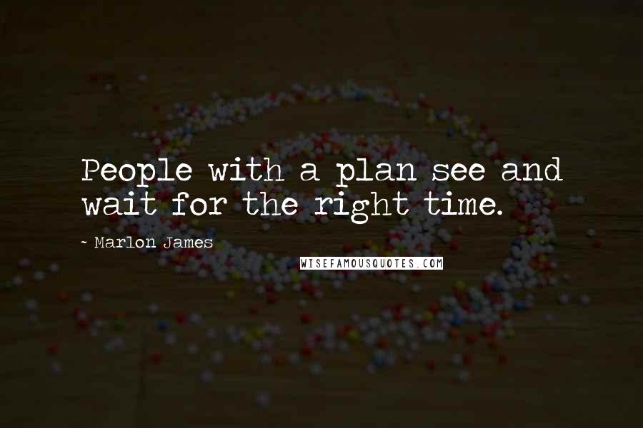 Marlon James Quotes: People with a plan see and wait for the right time.