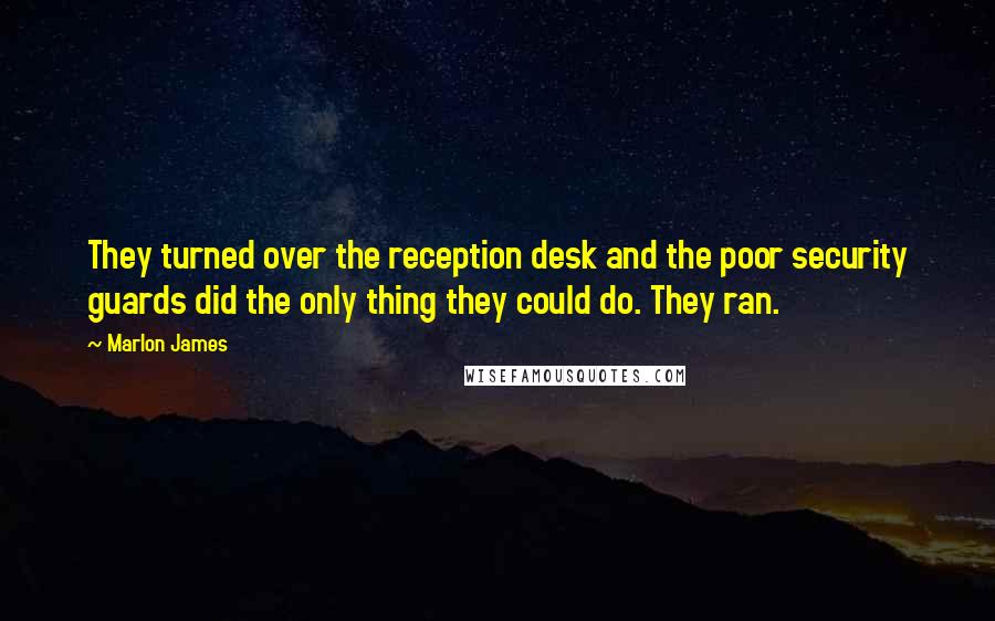 Marlon James Quotes: They turned over the reception desk and the poor security guards did the only thing they could do. They ran.