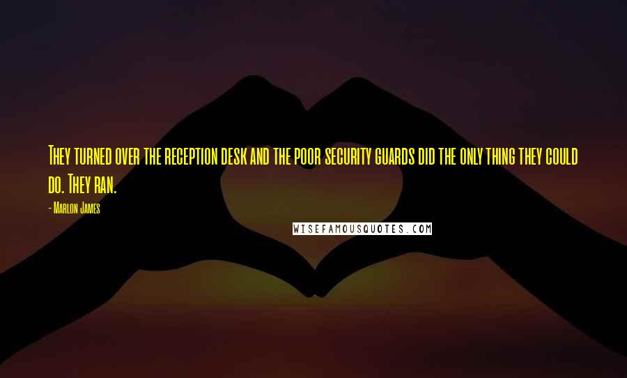 Marlon James Quotes: They turned over the reception desk and the poor security guards did the only thing they could do. They ran.